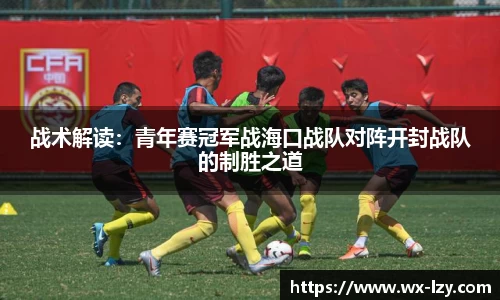 战术解读：青年赛冠军战海口战队对阵开封战队的制胜之道