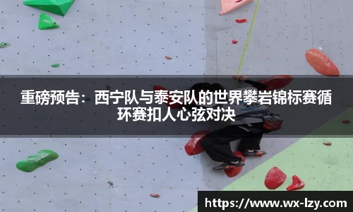重磅预告：西宁队与泰安队的世界攀岩锦标赛循环赛扣人心弦对决