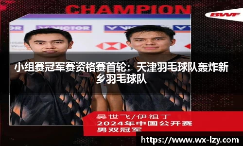 小组赛冠军赛资格赛首轮：天津羽毛球队轰炸新乡羽毛球队