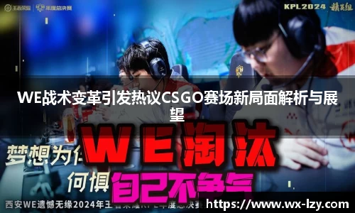 WE战术变革引发热议CSGO赛场新局面解析与展望