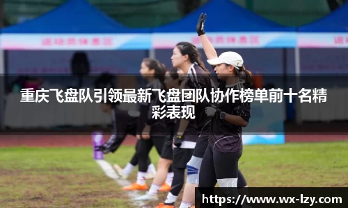 重庆飞盘队引领最新飞盘团队协作榜单前十名精彩表现
