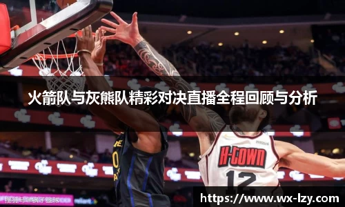 火箭队与灰熊队精彩对决直播全程回顾与分析