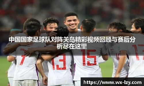 中国国家足球队对阵关岛精彩视频回顾与赛后分析尽在这里
