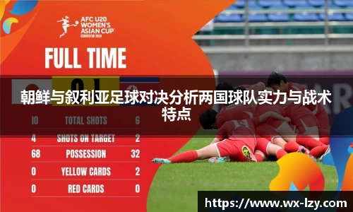 朝鲜与叙利亚足球对决分析两国球队实力与战术特点