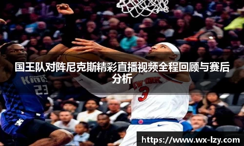 国王队对阵尼克斯精彩直播视频全程回顾与赛后分析