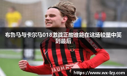 布鲁马与卡尔马018激战正酣谁能在这场较量中笑到最后