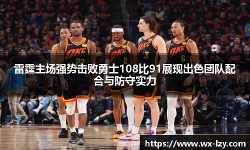 雷霆主场强势击败勇士108比91展现出色团队配合与防守实力